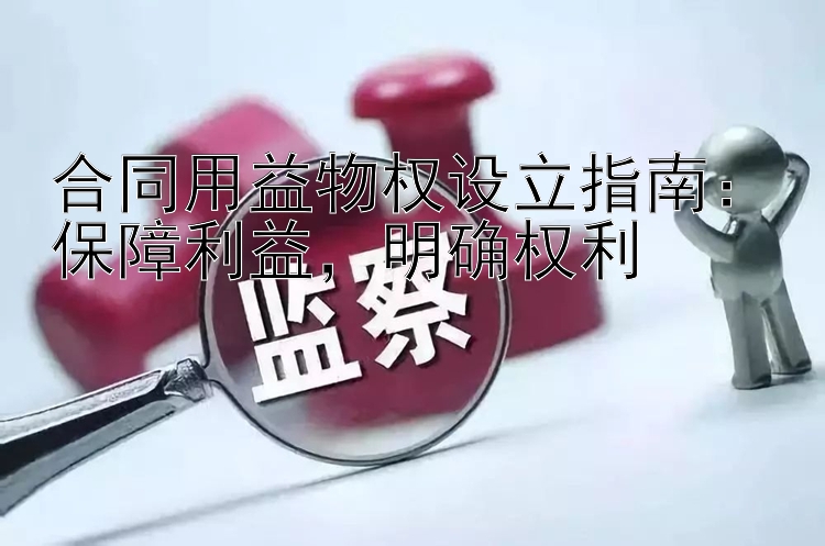 合同用益物权设立指南：保障利益，明确权利