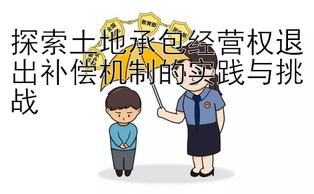 探索土地承包经营权退出补偿机制的实践与挑战