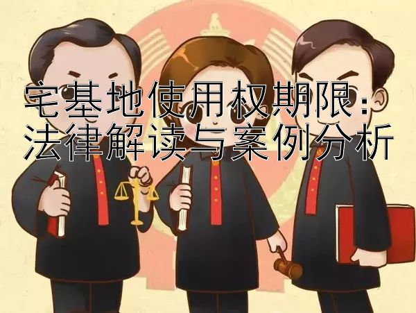 宅基地使用权期限：法律解读与案例分析