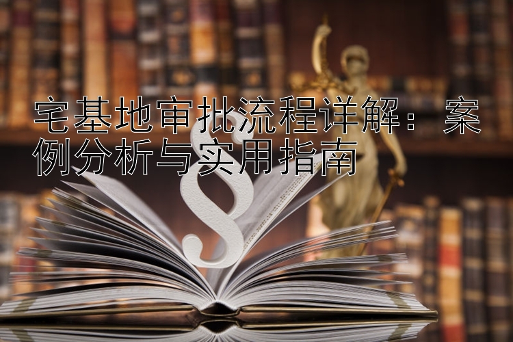 宅基地审批流程详解：案例分析与实用指南