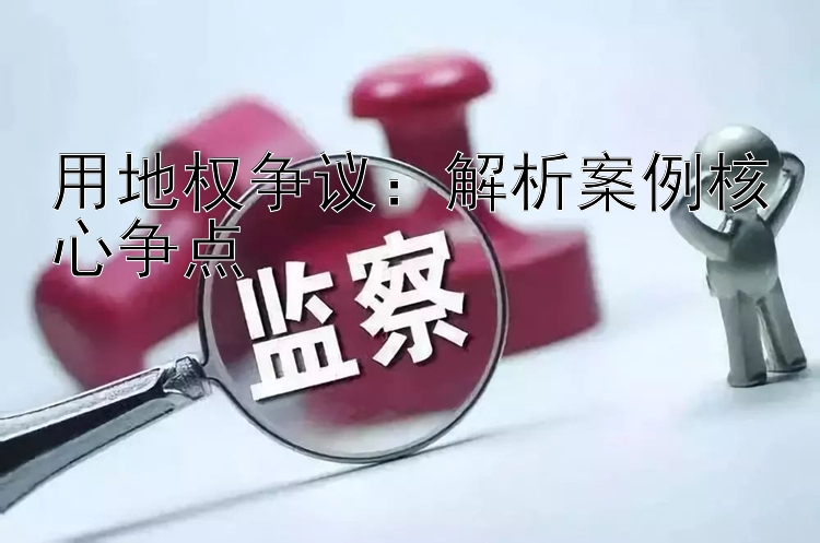 用地权争议：解析案例核心争点