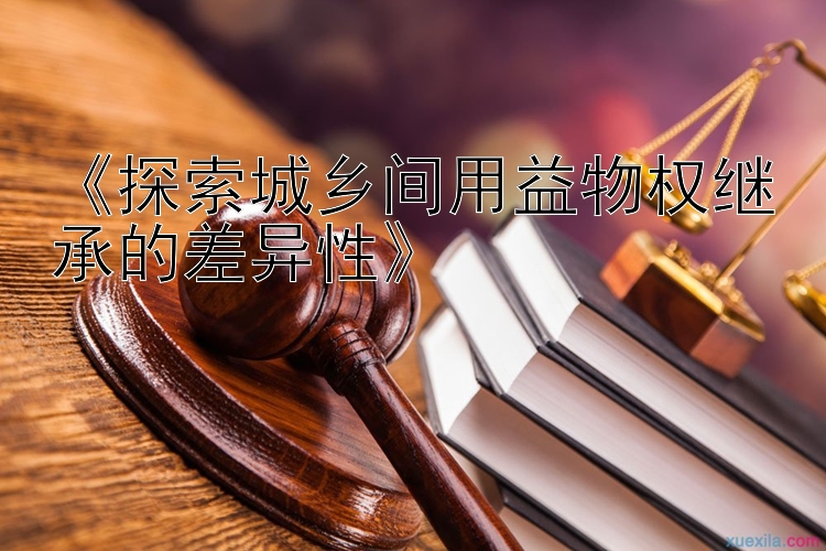 《探索城乡间用益物权继承的差异性》