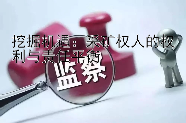 挖掘机遇：采矿权人的权利与责任平衡