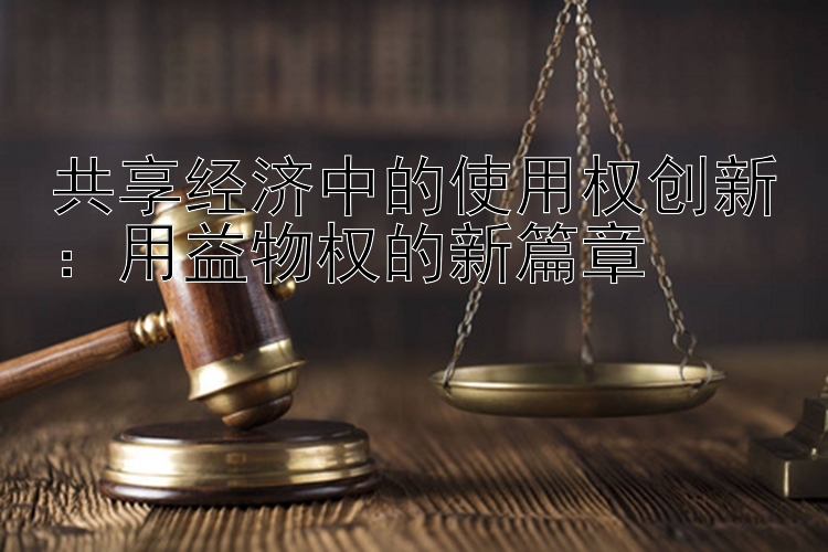 共享经济中的使用权创新：用益物权的新篇章