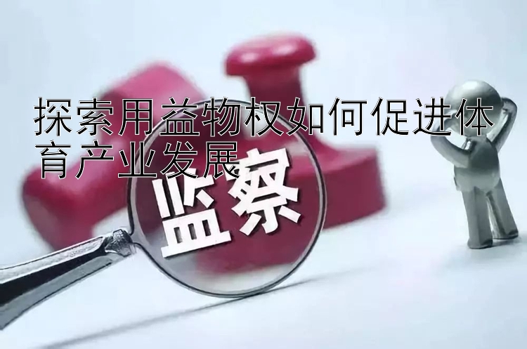 探索用益物权如何促进体育产业发展