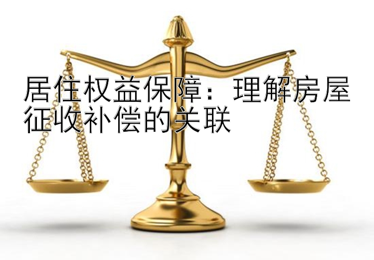 居住权益保障：理解房屋征收补偿的关联