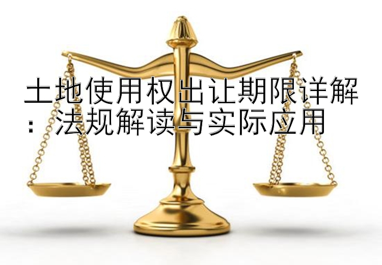 土地使用权出让期限详解：法规解读与实际应用