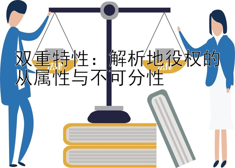 双重特性：解析地役权的从属性与不可分性