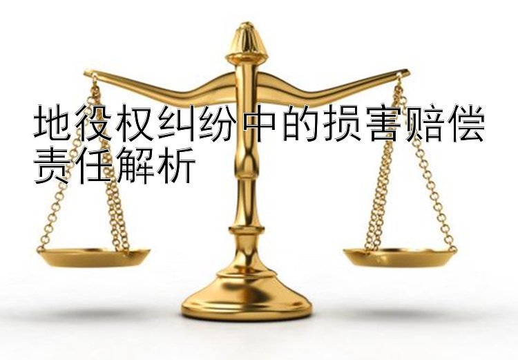 地役权纠纷中的损害赔偿责任解析