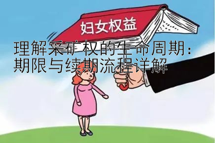 理解采矿权的生命周期：期限与续期流程详解