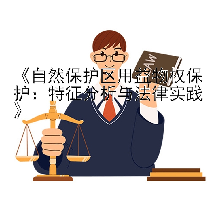 《自然保护区用益物权保护：特征分析与法律实践》