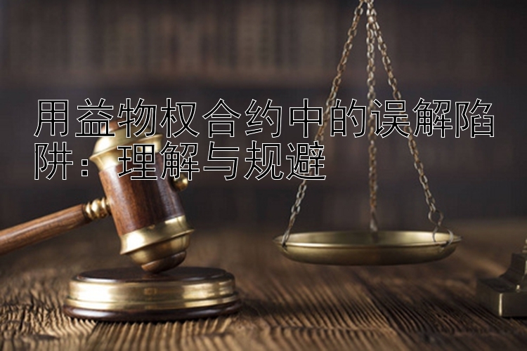 用益物权合约中的误解陷阱：理解与规避