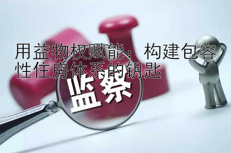 用益物权赋能：构建包容性住房体系的钥匙