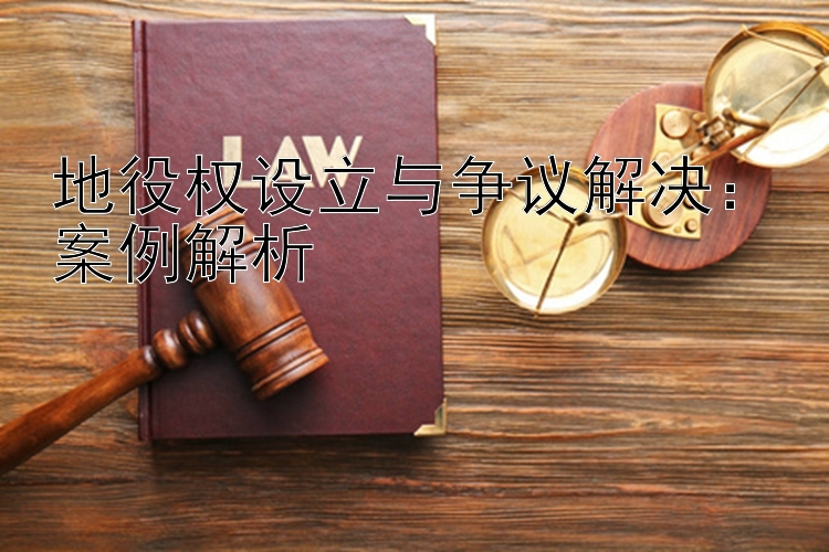 地役权设立与争议解决：案例解析