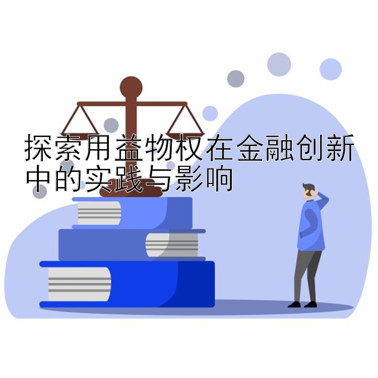 探索用益物权在金融创新中的实践与影响