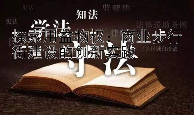 探索用益物权：商业步行街建设的创新实践