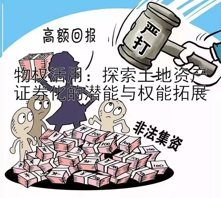 物权活用：探索土地资产证券化的潜能与权能拓展