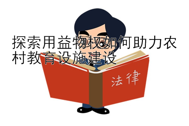 探索用益物权如何助力农村教育设施建设