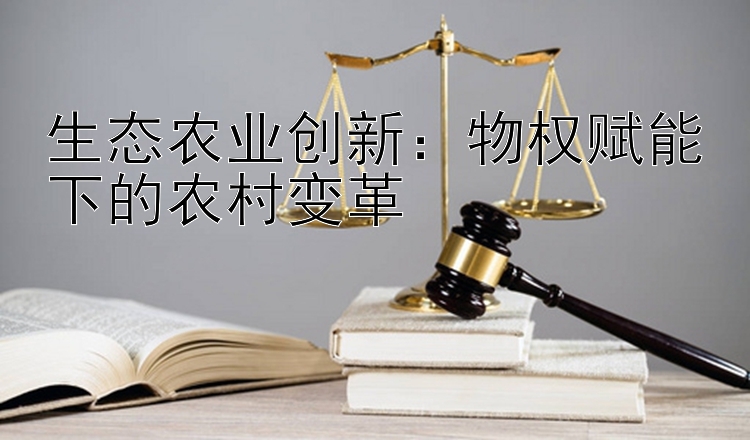 生态农业创新：物权赋能下的农村变革