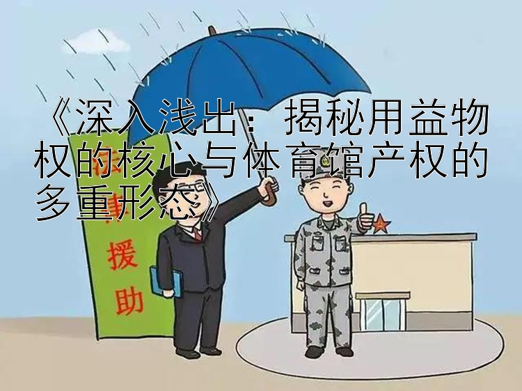 《深入浅出：揭秘用益物权的核心与体育馆产权的多重形态》