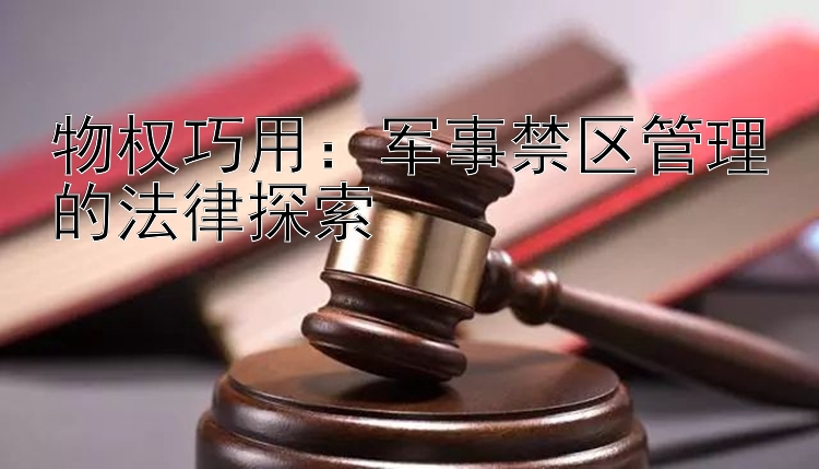 物权巧用：军事禁区管理的法律探索