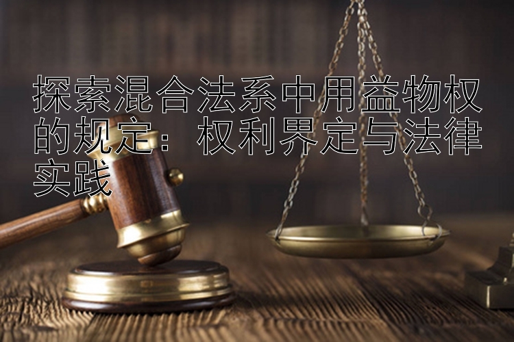 探索混合法系中用益物权的规定：权利界定与法律实践