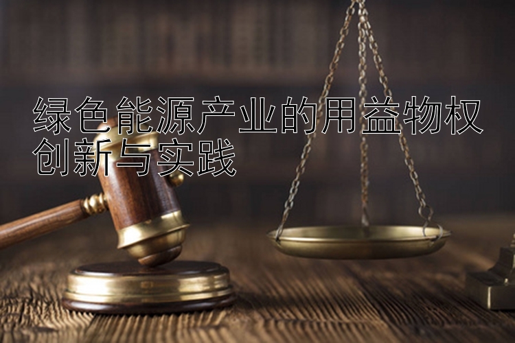 绿色能源产业的用益物权创新与实践