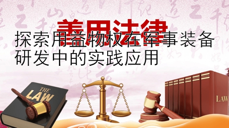 探索用益物权在军事装备研发中的实践应用