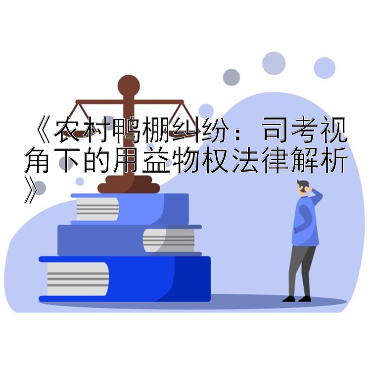 《农村鸭棚纠纷：司考视角下的用益物权法律解析》