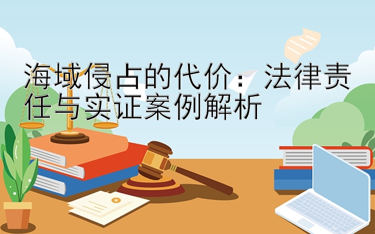 海域侵占的代价：法律责任与实证案例解析