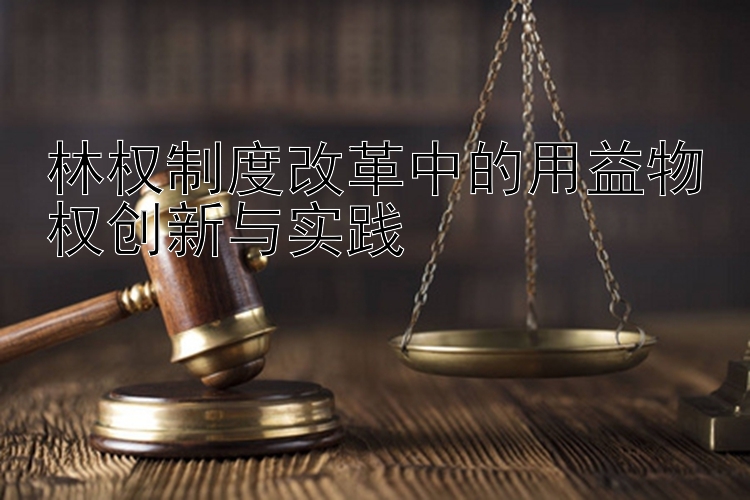 林权制度改革中的用益物权创新与实践