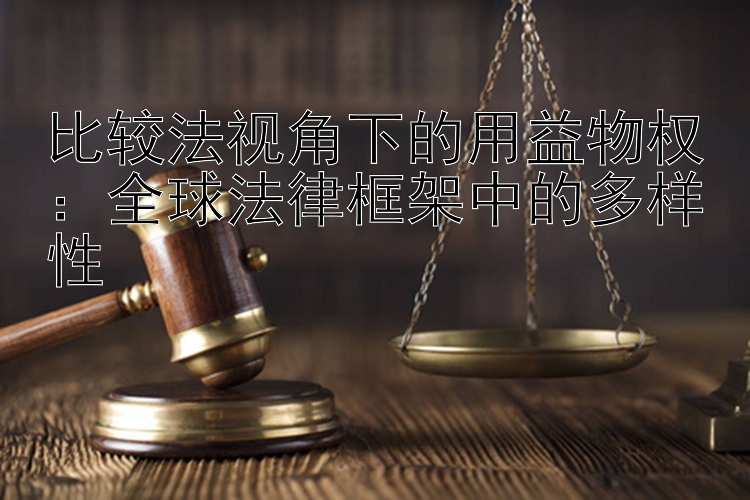 比较法视角下的用益物权：全球法律框架中的多样性