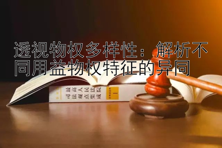 透视物权多样性：解析不同用益物权特征的异同