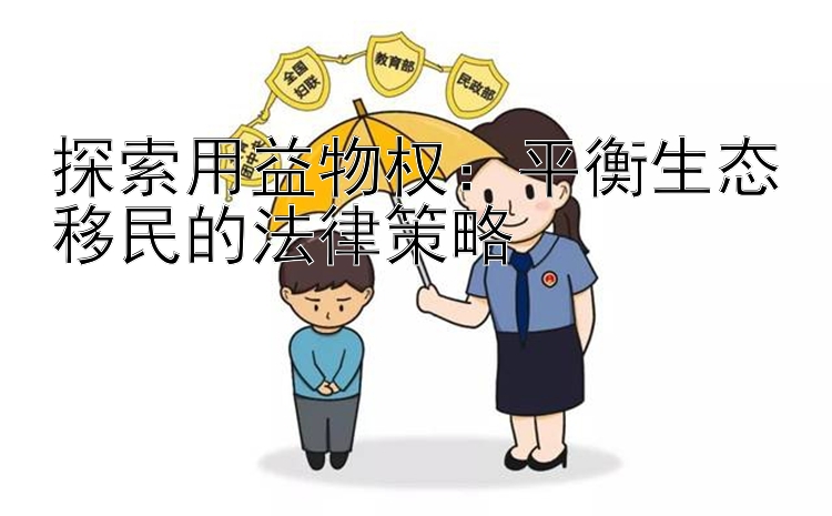 探索用益物权：平衡生态移民的法律策略