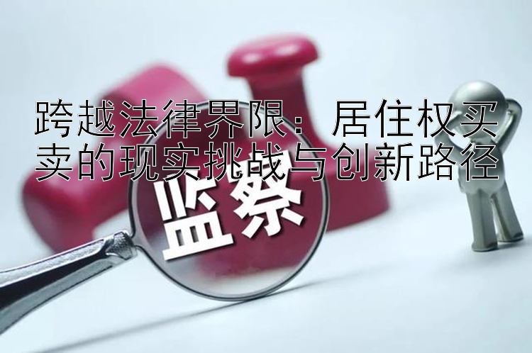 跨越法律界限：居住权买卖的现实挑战与创新路径