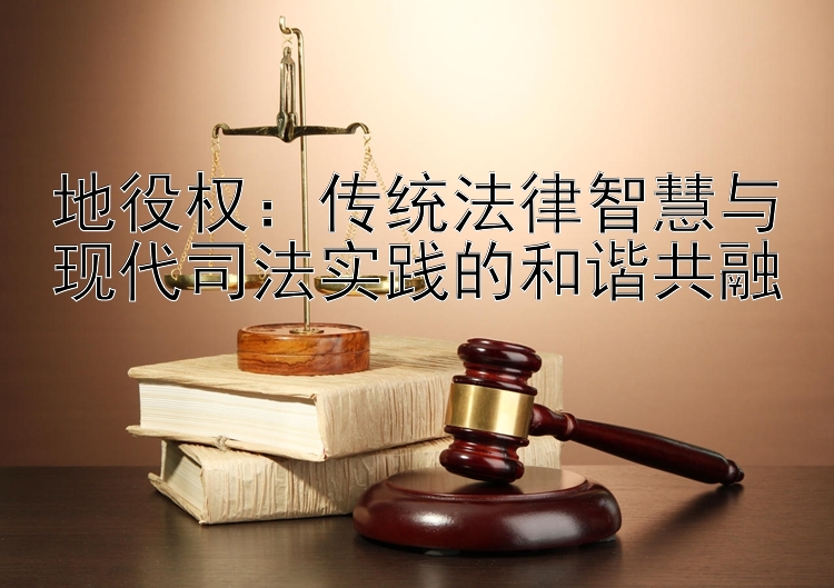 地役权：传统法律智慧与现代司法实践的和谐共融