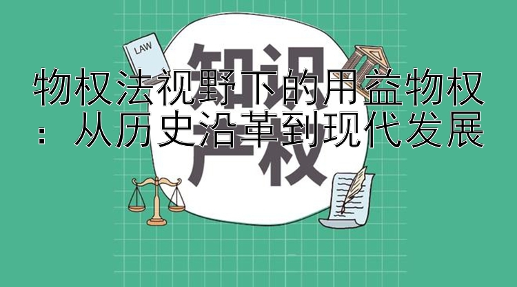 物权法视野下的用益物权：从历史沿革到现代发展