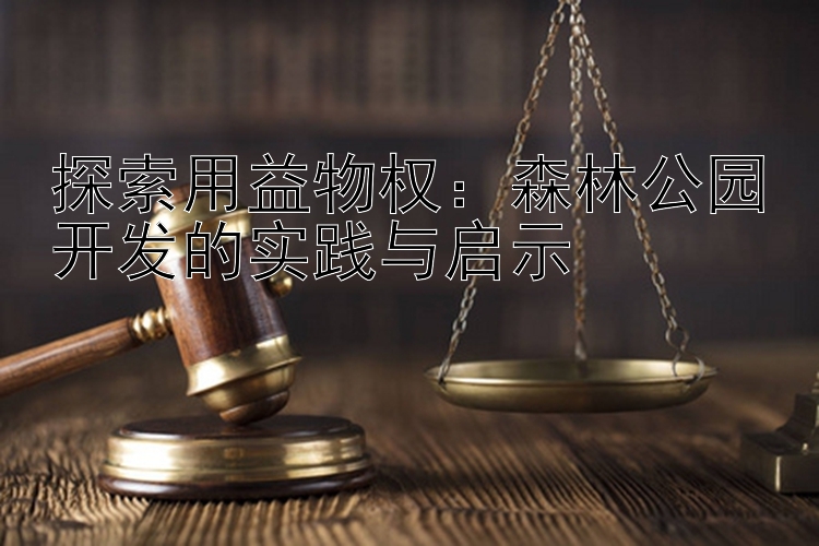 探索用益物权：森林公园开发的实践与启示