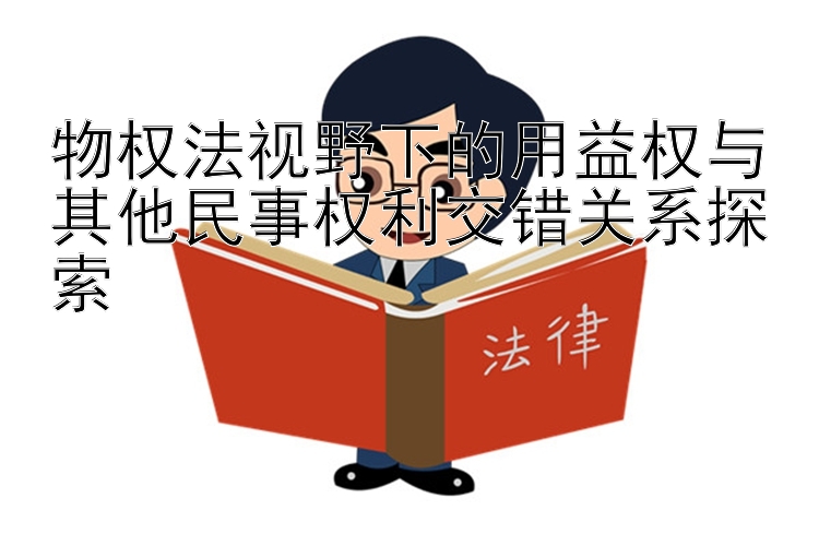 物权法视野下的用益权与其他民事权利交错关系探索