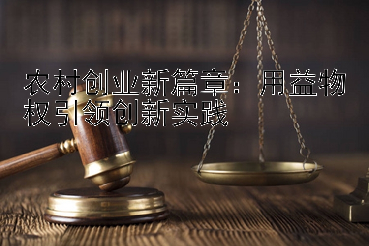 农村创业新篇章：用益物权引领创新实践