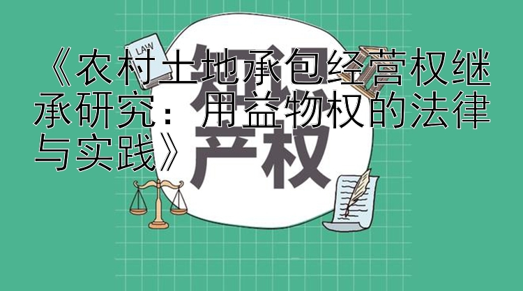 《农村土地承包经营权继承研究：用益物权的法律与实践》