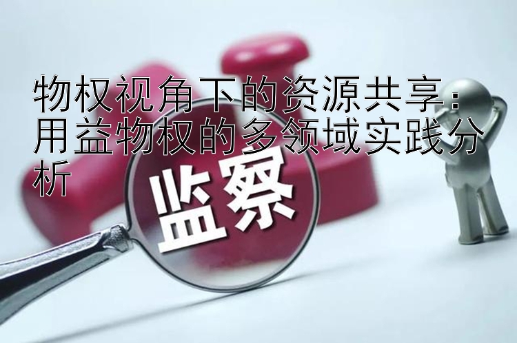 物权视角下的资源共享：用益物权的多领域实践分析