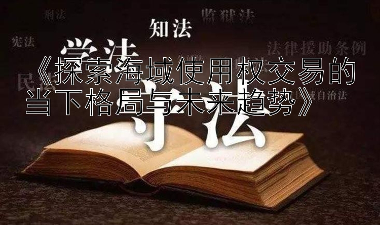 《探索海域使用权交易的当下格局与未来趋势》