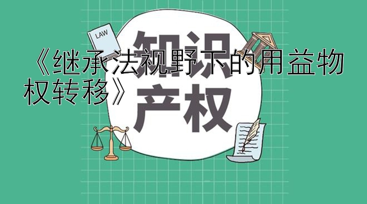 《继承法视野下的用益物权转移》