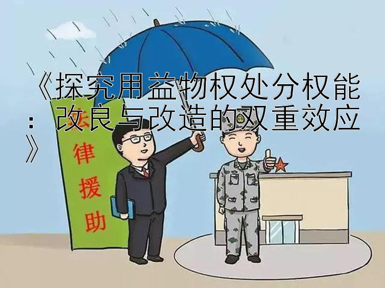 《探究用益物权处分权能：改良与改造的双重效应》