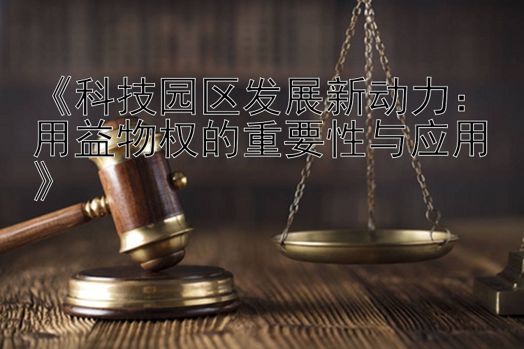 《科技园区发展新动力：用益物权的重要性与应用》