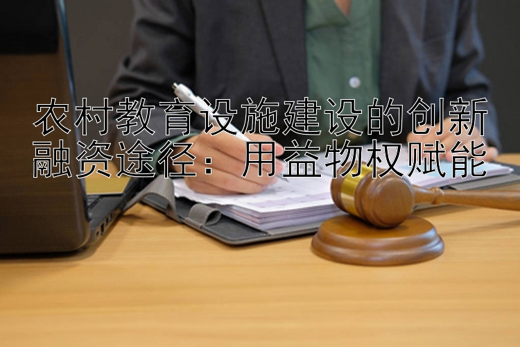 农村教育设施建设的创新融资途径：用益物权赋能