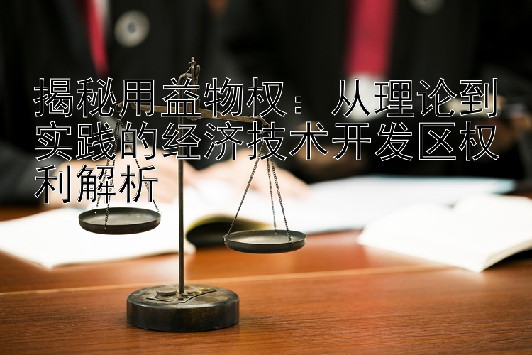 揭秘用益物权：从理论到实践的经济技术开发区权利解析