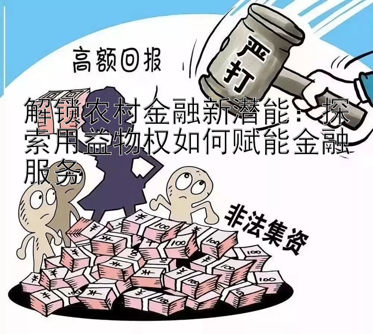 解锁农村金融新潜能：探索用益物权如何赋能金融服务