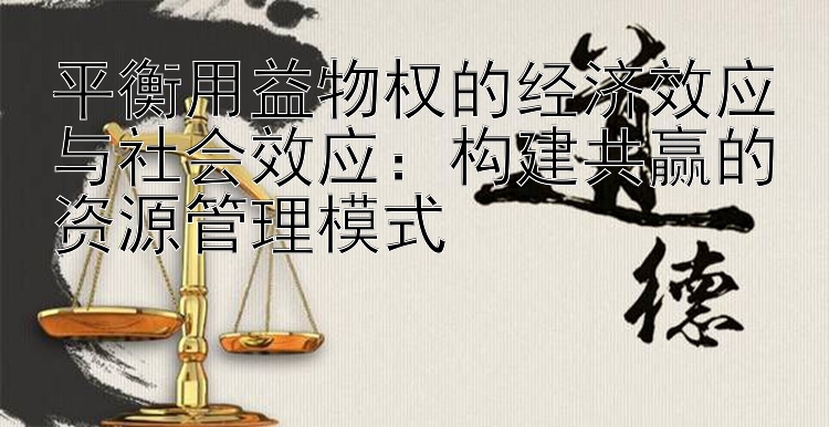 平衡用益物权的经济效应与社会效应：构建共赢的资源管理模式